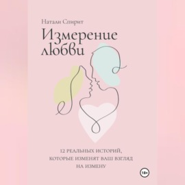 Измерение любви. 12 реальных историй, которые изменят ваш взгляд на измену