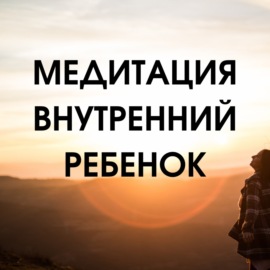 Внутренний ребенок - магическая медитация