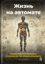 Жизнь на автомате: Откуда берутся привычки и почему их так сложно изменить