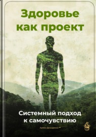 Здоровье как проект: Системный подход к самочувствию