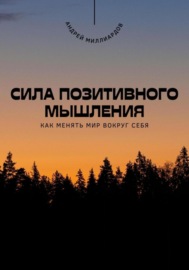 Сила позитивного мышления. Как менять мир вокруг себя