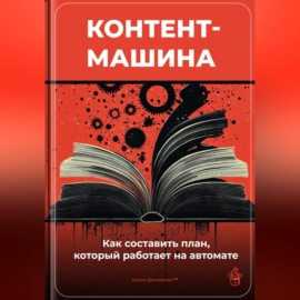 Контент-машина: Как составить план, который работает на автомате