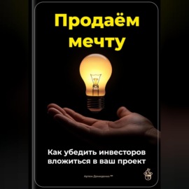 Продаём мечту: Как убедить инвесторов вложиться в ваш проект