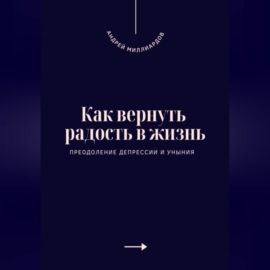 Как вернуть радость в жизнь. Преодоление депрессии и уныния