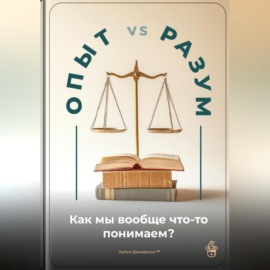 Опыт vs. Разум: Как мы вообще что-то понимаем?