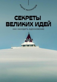 Секреты великих идей. Как находить вдохновение