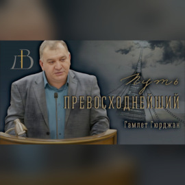 \"Путь превосходнейший\" - Гамлет Гюрджян | Проповедь