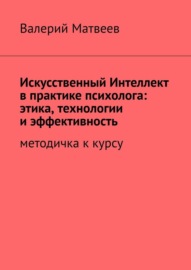 Искусственный Интеллект в практике психолога: этика, технологии и эффективность. Методичка к курсу