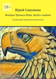 История Третьего Рейха. Взлёт и падение. Независимый публицистический взгляд