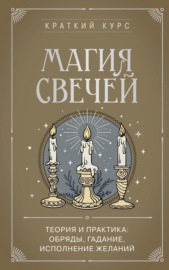 Магия свечей. Теория и практика: обряды, гадание, исполнение желаний