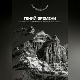 Гений времени. Как перестать откладывать и начать действовать