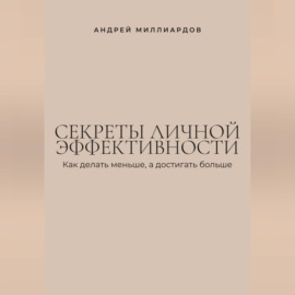 Секреты личной эффективности. Как делать меньше, а достигать больше