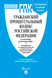 Гражданский процессуальный кодекс Российской Федерации по состоянию на 29 января 2025 г. + путеводитель по судебной практике и сравнительная таблица последних изменений