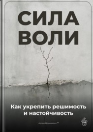 Сила воли: Как укрепить решимость и настойчивость