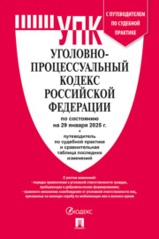 Уголовно-процессуальный кодекс Российской Федерации по состоянию на 29 января 2025 г. + путеводитель по судебной практике и сравнительная таблица последних изменений