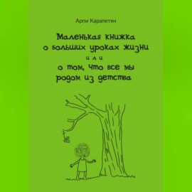 Маленькая книжка о больших уроках жизни, или о том, что все мы родом из детства