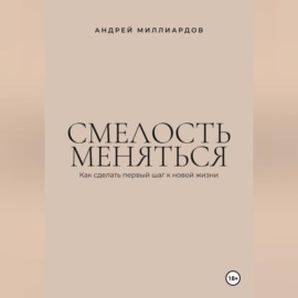 Смелость меняться. Как сделать первый шаг к новой жизни