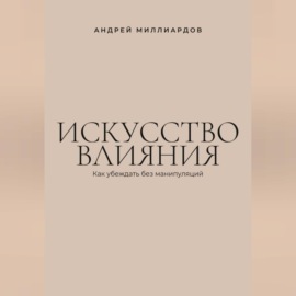 Искусство влияния. Как убеждать без манипуляций