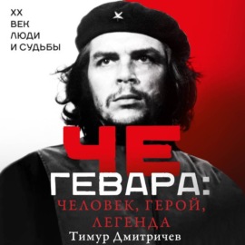 Че Гевара: человек, герой, легенда