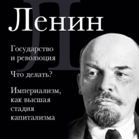 Владимир Ленин. Государство и революция. Что делать? Империализм, как высшая стадия капитализма