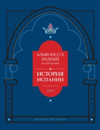 История Испании, которую составил благороднейший король дон Альфонсо, сын благородного короля дона Фернандо и королевы доньи Беатрис. Том 1