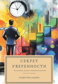 Секрет уверенности. Как развить чувство собственной ценности