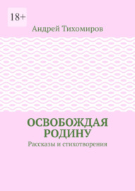 Освобождая Родину. Рассказы и стихотворения