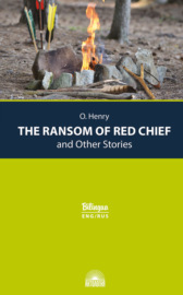 The Ransom of Red Chief and Other Stories \/ Вождь краснокожих и другие рассказы