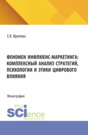 Феномен инфлюенс-маркетинга: комплексный анализ стратегий, психологии и этики цифрового влияния. (Аспирантура, Бакалавриат, Магистратура). Монография.