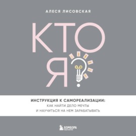 Кто я? Инструкция к самореализации: Как найти дело мечты и научиться на нем зарабатывать