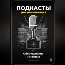 Подкасты для начинающих: Оборудование и монтаж