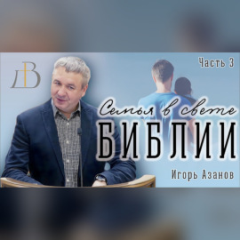 \"Семья в свете Библии\" - Игорь Азанов | Часть 3 | Семейный семинар