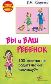 Вы и ваш ребенок. 100 ответов на родительские «почему?»