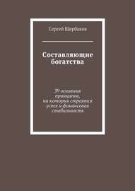 Составляющие богатства. 39 основных принципов, на которых строятся успех и финансовая стабильность