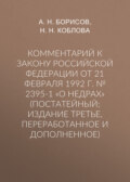 Комментарий к Закону Российской Федерации от 21 февраля 1992 г. № 2395-1 «О недрах» (постатейный; издание третье, переработанное и дополненное)