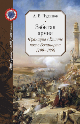 Забытая армия. Французы в Египте после Бонапарта. 1799 – 1800