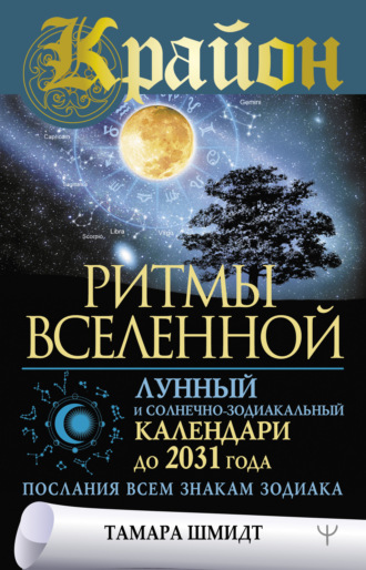 Крайон. Ритмы Вселенной. Лунный и солнечно-зодиакальный календари до 2031 года, послания всем знакам зодиака