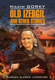 Old Izergil and other stories \/ Старуха Изергиль и другие рассказы. Книга для чтения на английском языке