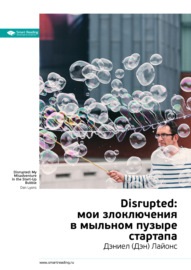 Ключевые идеи книги: Disrupted: мои злоключения в мыльном пузыре стартапа. Дэниел (Дэн) Лайонс