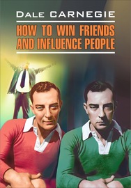 How to win Friends and influence People \/ Как завоевывать друзей и оказывать влияние на людей. Книга для чтения на английском языке