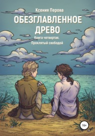 Обезглавленное Древо. Книга четвертая. Проклятый свободой