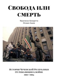 Свобода или смерть. История Чеченской Республики. От революции к войне. 1991–1994
