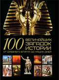100 величайших загадок истории. От Древнего Египта до наших дней