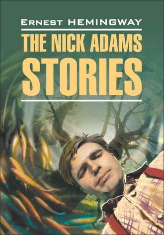The Nick Adams stories \/ Рассказы Ника Адамса. Книга для чтения на английском языке