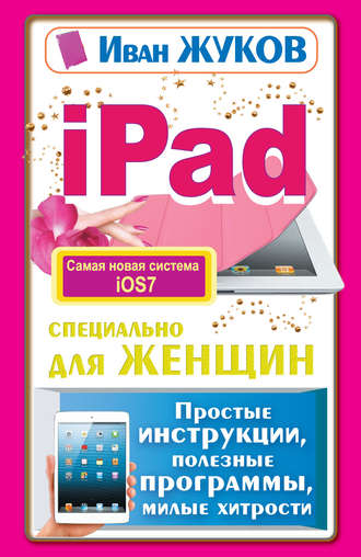 iPad специально для женщин. Простые инструкции, полезные программы, милые хитрости