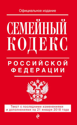 Семейный кодекс Российской Федерации. Текст с последними изменениями и дополнениями на 21 января 2018 года