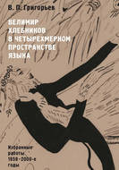 Велимир Хлебников в четырехмерном пространстве языка. Избранные работы. 1958—2000-е годы