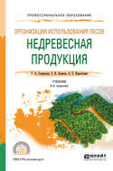 Организация использования лесов: недревесная продукция 4-е изд., пер. и доп. Учебник для СПО