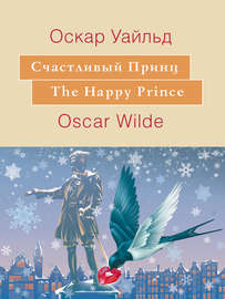 Счастливый принц. The Happy Prince: На английском языке с параллельным русским текстом
