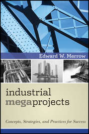 Industrial Megaprojects. Concepts, Strategies, and Practices for Success